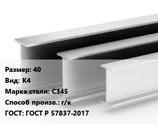Двутавровая балка 40 К4 С345 г/к ГОСТ: ГОСТ Р 57837-2017